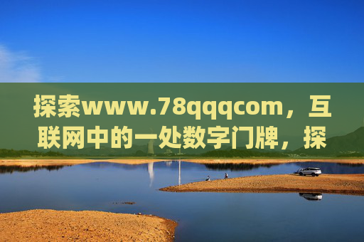 探索www.78qqqcom,互联网中的一处数字门牌,探索www.78qqqcom,互联网中的数字门牌 探索www.78qqqcom,互联网中的一处数字门牌,探索www.78qqqcom,互联网中的数字门牌