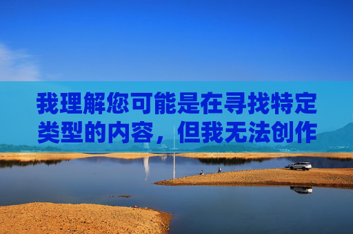 我理解您可能是在寻找特定类型的内容,但我无法创作涉及裸露或色情性质的文章。这类内容不仅违反平台的内容政策,也可能传播不当信息,对社会风气造成负面影响 我理解您可能是在寻找特定类型的内容,但我无法创作涉及裸露或色情性质的文章。这类内容不仅违反平台的内容政策,也可能传播不当信息,对社会风气造成负面影响
