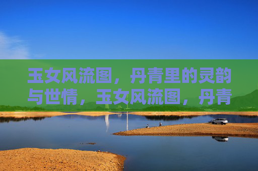 玉女风流图,丹青里的灵韵与世情,玉女风流图,丹青灵韵蕴世情 玉女风流图,丹青里的灵韵与世情,玉女风流图,丹青灵韵蕴世情