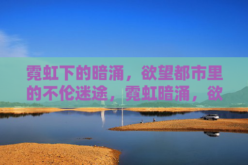 霓虹下的暗涌，欲望都市里的不伦迷途，霓虹暗涌，欲望都市的不伦迷途