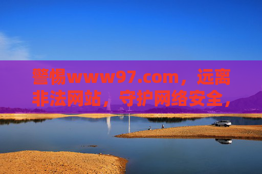 警惕www97.com,远离非法网站,守护网络安全,警惕www97.com,远离非法网站守护网络安全 警惕www97.com,远离非法网站,守护网络安全,警惕www97.com,远离非法网站守护网络安全