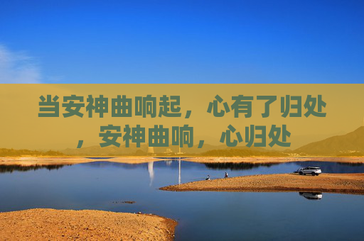 当安神曲响起，心有了归处，安神曲响，心归处