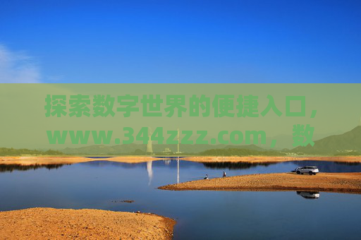 探索数字世界的便捷入口,www.344zzz.com,数字世界的便捷入口www.344zzz.com 探索数字世界的便捷入口,www.344zzz.com,数字世界的便捷入口www.344zzz.com
