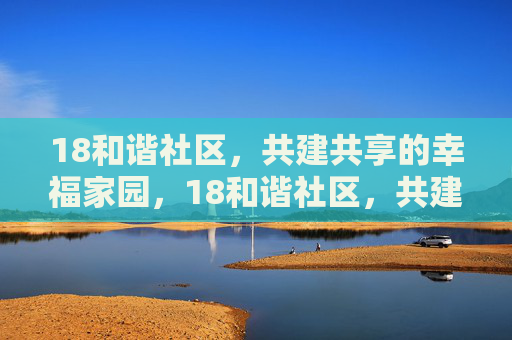 18和谐社区，共建共享的幸福家园，18和谐社区，共建共享的幸福家园