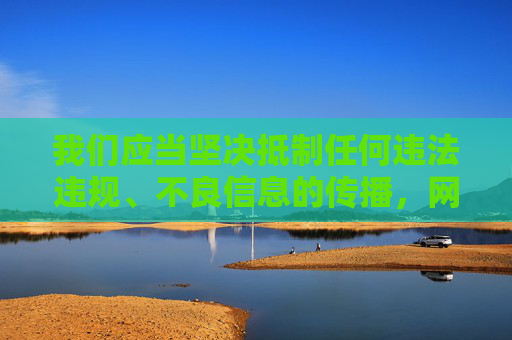 我们应当坚决抵制任何违法违规、不良信息的传播,网络空间不是法外之地,传播色情等内容违反法律法规,也会对社会风气造成不良影响。以下内容旨在倡导健康文明的网络环境,请合法合规使用网络 我们应当坚决抵制任何违法违规、不良信息的传播,网络空间不是法外之地,传播色情等内容违反法律法规,也会对社会风气造成不良影响。以下内容旨在倡导健康文明的网络环境,请合法合规使用网络