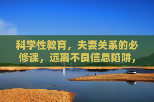科学性教育，夫妻关系的必修课，远离不良信息陷阱，科学性教育，夫妻必修课，远离不良信息陷阱