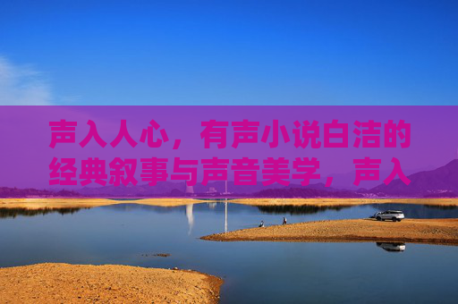 声入人心,有声小说白洁的经典叙事与声音美学,声入人心,白洁有声小说的经典叙事与声音美学 声入人心,有声小说白洁的经典叙事与声音美学,声入人心,白洁有声小说的经典叙事与声音美学