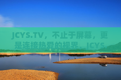 JCYS.TV，不止于屏幕，更是连接热爱的视界，JCYS.TV，热爱视界，不止于屏