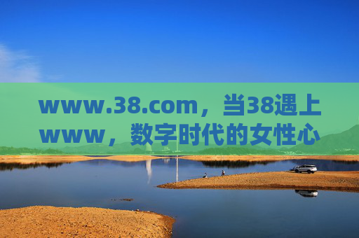 www.38.com,当38遇上www,数字时代的女性心主场,38遇上www,数字时代的女性心主场 www.38.com,当38遇上www,数字时代的女性心主场,38遇上www,数字时代的女性心主场