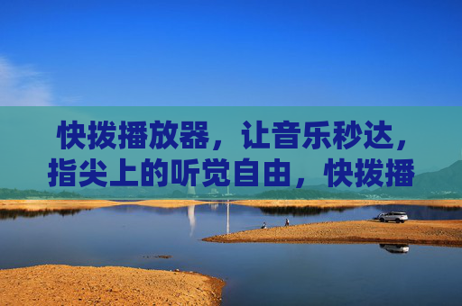 快拨播放器,让音乐秒达,指尖上的听觉自由,快拨播放器,指尖秒达,听觉自由 快拨播放器,让音乐秒达,指尖上的听觉自由,快拨播放器,指尖秒达,听觉自由