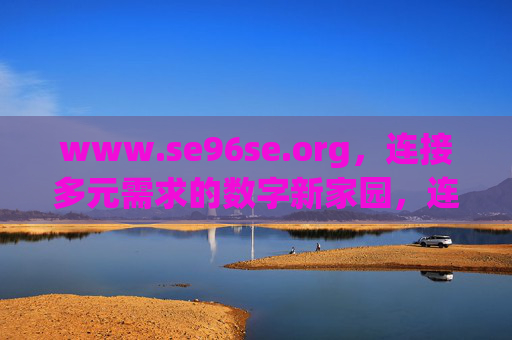 www.se96se.org,连接多元需求的数字新家园,连接多元需求的数字新家园 www.se96se.org,连接多元需求的数字新家园,连接多元需求的数字新家园