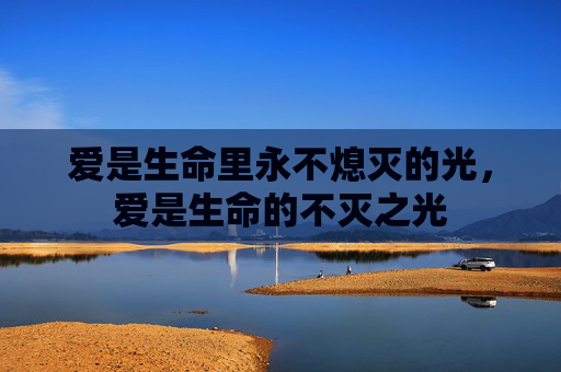 爱是生命里永不熄灭的光,爱是生命的不灭之光 爱是生命里永不熄灭的光,爱是生命的不灭之光