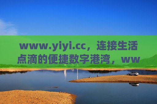 www.yiyi.cc,连接生活点滴的便捷数字港湾,www.yiyi.cc,连接生活点滴的便捷数字港湾 www.yiyi.cc,连接生活点滴的便捷数字港湾,www.yiyi.cc,连接生活点滴的便捷数字港湾