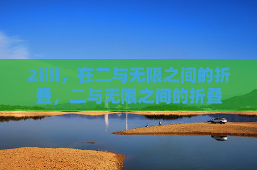 2iiii,在二与无限之间的折叠,二与无限之间的折叠 2iiii,在二与无限之间的折叠,二与无限之间的折叠