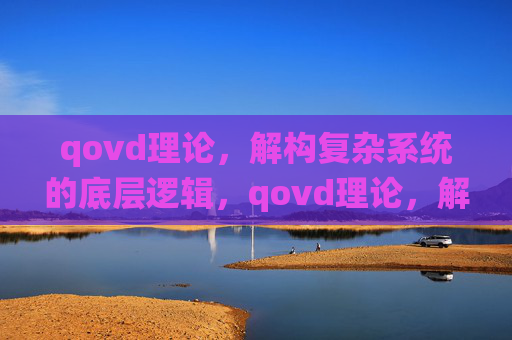 qovd理论，解构复杂系统的底层逻辑，qovd理论，解构复杂系统的底层逻辑