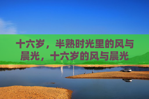 十六岁，半熟时光里的风与晨光，十六岁的风与晨光