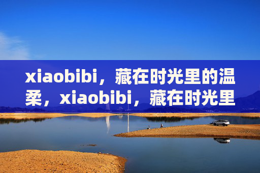 xiaobibi，藏在时光里的温柔，xiaobibi，藏在时光里的温柔