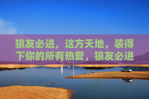 狼友必进，这方天地，装得下你的所有热爱，狼友必进，装下所有热爱的天地