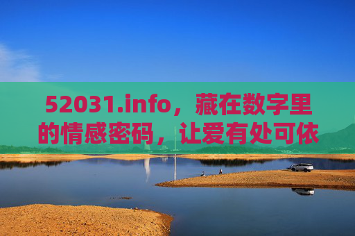 52031.info,藏在数字里的情感密码,让爱有处可依,52031,数字情感密码,爱有处可依 52031.info,藏在数字里的情感密码,让爱有处可依,52031,数字情感密码,爱有处可依