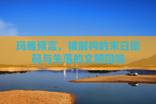 玛雅预言，被解构的末日密码与失落的文明回响