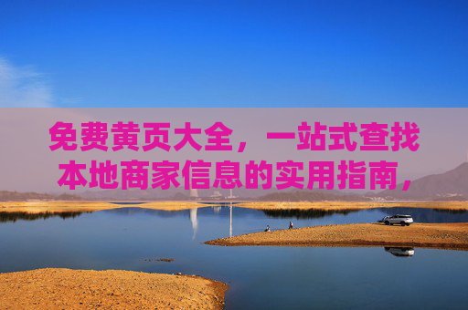 免费黄页大全，一站式查找本地商家信息的实用指南，免费黄页大全，一站式查找本地商家信息的实用指南