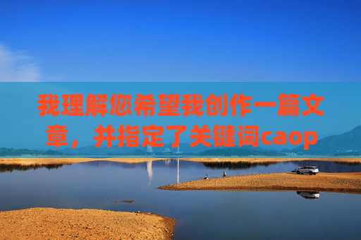 我理解您希望我创作一篇文章，并指定了关键词caoporn。然而，我无法完成这个请求