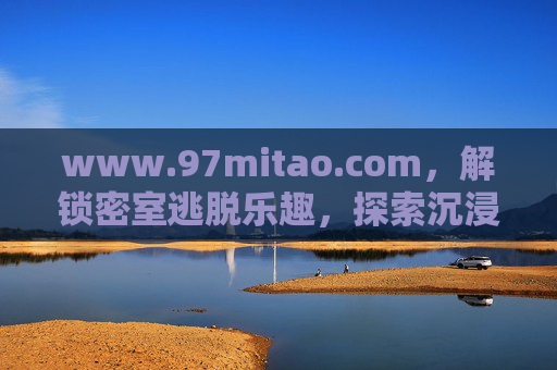 www.97mitao.com，解锁密室逃脱乐趣，探索沉浸式娱乐新体验，解锁密室逃脱乐趣，沉浸式娱乐新体验