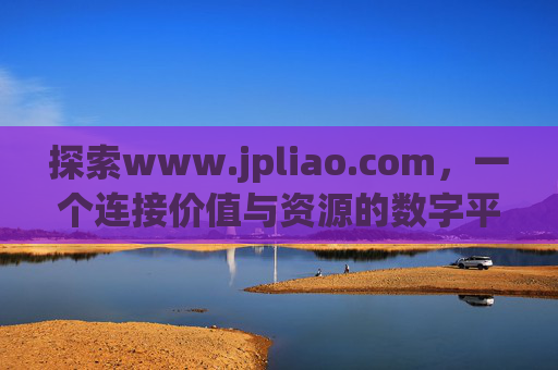 探索www.jpliao.com，一个连接价值与资源的数字平台，连接价值与资源的数字平台——www.jpliao.com