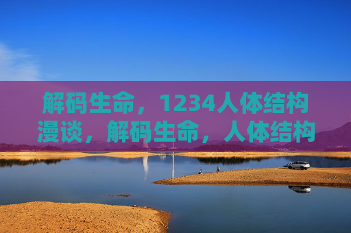 解码生命,1234人体结构漫谈,解码生命,人体结构的1234漫谈 解码生命,1234人体结构漫谈,解码生命,人体结构的1234漫谈