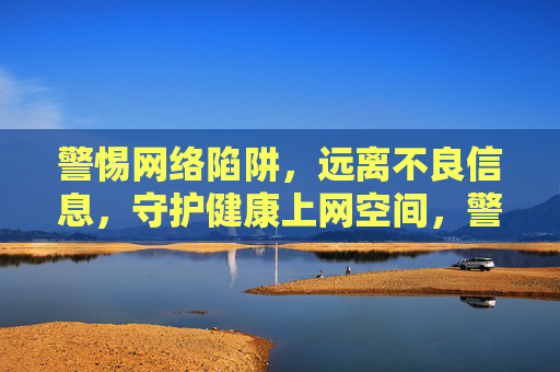 警惕网络陷阱，远离不良信息，守护健康上网空间，警惕网络陷阱，守护健康上网空间