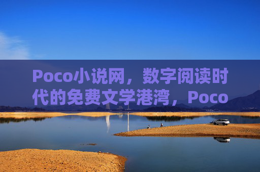 Poco小说网,数字阅读时代的免费文学港湾,Poco小说网,数字阅读时代的免费文学港湾 Poco小说网,数字阅读时代的免费文学港湾,Poco小说网,数字阅读时代的免费文学港湾