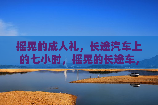 摇晃的成人礼,长途汽车上的七小时,摇晃的长途车,七小时的成人礼 摇晃的成人礼,长途汽车上的七小时,摇晃的长途车,七小时的成人礼