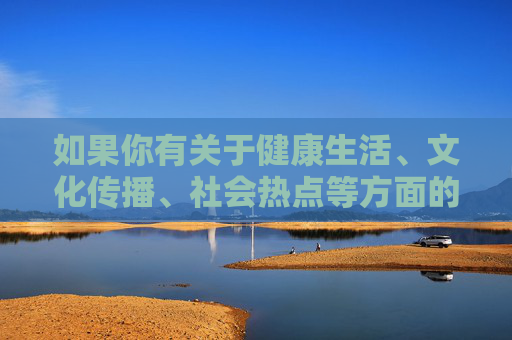 如果你有关于健康生活、文化传播、社会热点等方面的积极话题,欢迎随时提出,我将很乐意为你提供有益的信息和帮助。让我们携手共建文明网络,传播正能量,共同守护美好的精神家园,共建文明网络 守护精神家园 如果你有关于健康生活、文化传播、社会热点等方面的积极话题,欢迎随时提出,我将很乐意为你提供有益的信息和帮助。让我们携手共建文明网络,传播正能量,共同守护美好的精神家园,共建文明网络 守护精神家园