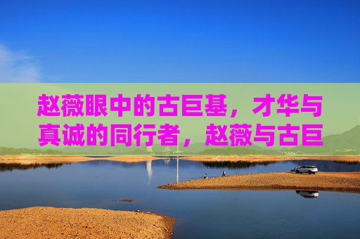 赵薇眼中的古巨基,才华与真诚的同行者,赵薇与古巨基,才华与真诚的同行者 赵薇眼中的古巨基,才华与真诚的同行者,赵薇与古巨基,才华与真诚的同行者