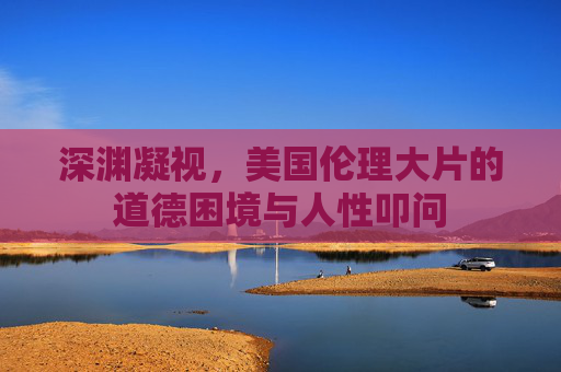 深渊凝视,美国伦理大片的道德困境与人性叩问 深渊凝视,美国伦理大片的道德困境与人性叩问