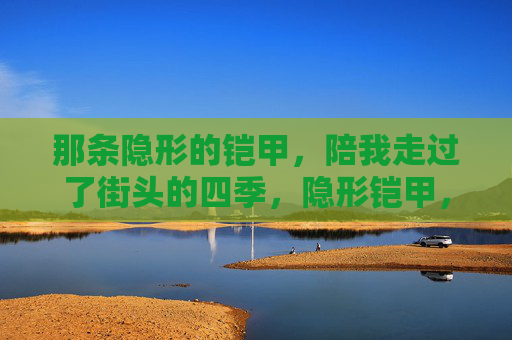 那条隐形的铠甲,陪我走过了街头的四季,隐形铠甲,伴我走过四季街头 那条隐形的铠甲,陪我走过了街头的四季,隐形铠甲,伴我走过四季街头