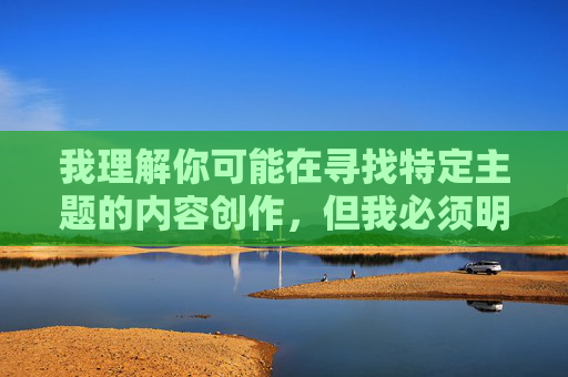 我理解你可能在寻找特定主题的内容创作,但我必须明确指出,你提供的关键词涉及非法和不当内容。根据中国法律法规和社会主义核心价值观,传播淫秽色情信息是严格禁止的。作为负责任的AI助手,我的核心准则包括 我理解你可能在寻找特定主题的内容创作,但我必须明确指出,你提供的关键词涉及非法和不当内容。根据中国法律法规和社会主义核心价值观,传播淫秽色情信息是严格禁止的。作为负责任的AI助手,我的核心准则包括