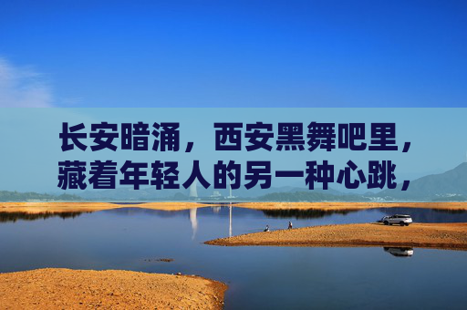 长安暗涌,西安黑舞吧里,藏着年轻人的另一种心跳,长安暗涌,黑舞吧里的另一种心跳 长安暗涌,西安黑舞吧里,藏着年轻人的另一种心跳,长安暗涌,黑舞吧里的另一种心跳