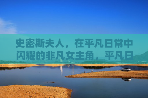 史密斯夫人,在平凡日常中闪耀的非凡女主角,平凡日常闪耀非凡,史密斯夫人 史密斯夫人,在平凡日常中闪耀的非凡女主角,平凡日常闪耀非凡,史密斯夫人