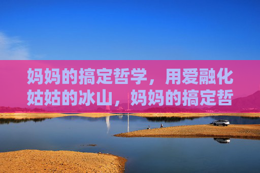妈妈的搞定哲学，用爱融化姑姑的冰山，妈妈的搞定哲学，用爱融化姑姑冰山