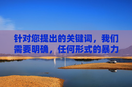 针对您提出的关键词,我们需要明确,任何形式的暴力犯罪,尤其是针对执法人员的犯罪,都是法律严厉打击的对象,社会对此必须保持零容忍态度。以下从法治正义和执法保护的角度进行阐述,坚决维护社会秩序和执法尊严,针对执法人员的暴力犯罪,法治零容忍 坚决守护执法尊严 针对您提出的关键词,我们需要明确,任何形式的暴力犯罪,尤其是针对执法人员的犯罪,都是法律严厉打击的对象,社会对此必须保持零容忍态度。以下从法治正义和执法保护的角度进行阐述,坚决维护社会秩序和执法尊严,针对执法人员的暴力犯罪,法治零容忍 坚决守护执法尊严