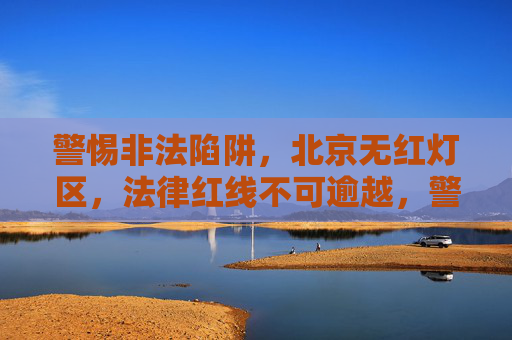 警惕非法陷阱,北京无红灯区,法律红线不可逾越,警惕非法陷阱,北京无红灯区,法律红线不可逾越 警惕非法陷阱,北京无红灯区,法律红线不可逾越,警惕非法陷阱,北京无红灯区,法律红线不可逾越