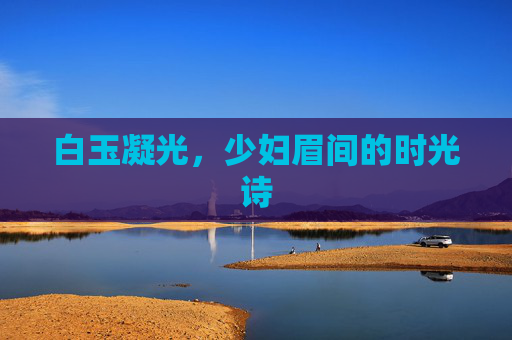 白玉凝光，少妇眉间的时光诗