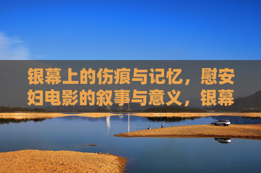 银幕上的伤痕与记忆，慰安妇电影的叙事与意义，银幕伤痕记忆，慰安妇电影的叙事与意义