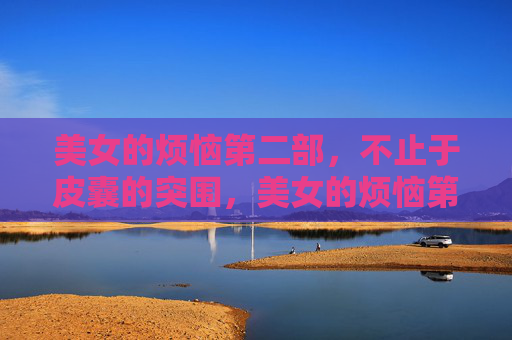 美女的烦恼第二部，不止于皮囊的突围，美女的烦恼第二部，不止于皮囊的突围