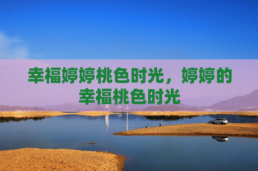 幸福婷婷桃色时光，婷婷的幸福桃色时光