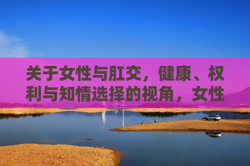 关于女性与肛交，健康、权利与知情选择的视角，女性肛交，健康、权利与知情选择的视角
