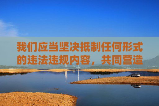 我们应当坚决抵制任何形式的违法违规内容,共同营造健康、清朗的网络环境。如果您有关于网络内容监管、青少年网络保护或健康文学创作等方面的需求,我很乐意为您提供积极正面的信息和帮助,共筑清朗网络 我们应当坚决抵制任何形式的违法违规内容,共同营造健康、清朗的网络环境。如果您有关于网络内容监管、青少年网络保护或健康文学创作等方面的需求,我很乐意为您提供积极正面的信息和帮助,共筑清朗网络