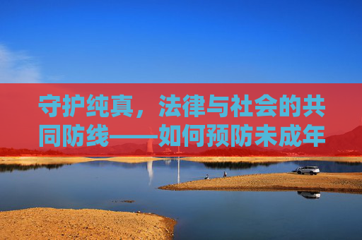 守护纯真,法律与社会的共同防线——如何预防未成年人性侵害,法律社会共筑防线 守护未成年人纯真 守护纯真,法律与社会的共同防线——如何预防未成年人性侵害,法律社会共筑防线 守护未成年人纯真