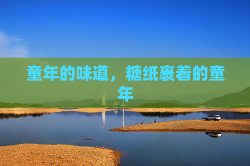 童年的味道,糖纸裹着的童年 童年的味道,糖纸裹着的童年